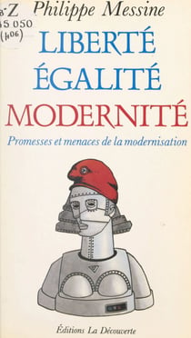 Liberté, égalité, modernité - Promesses et menaces de la modernisation