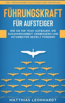 Führungskraft für Aufsteiger - Wie Sie Ihr Team aufbauen, die Zusammenarbeit verbessern und Mitarbeiter gezielt fördern - inkl. praxisnaher Fallstudien zur Vertiefung