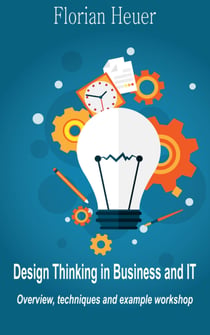 Design Thinking in Business and IT - Overview, Techniques and Example Workshop