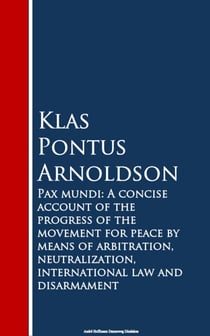 Pax mundi - A Concise Account of the Progress of the Movement for Peace by Means of Arbitration, Neutralization, International Law and Disarmament