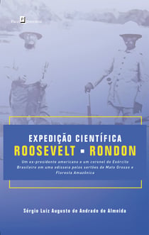 Expedição Científica Roosevelt-Rondon - Um ex-presidente americano e um coronel do exército brasileiro em uma Odisseia pelos Sertões de Mato Grosso e Floresta Amazônica