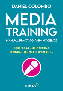 Media training. Manual práctico para voceros - Cómo hablar con los medios y comunicar eficazmente tus mensajes