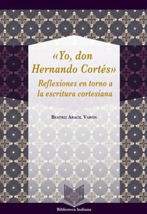 Yo, Don Hernando Cortés - Reflexiones en torno a la escritura cortesiana