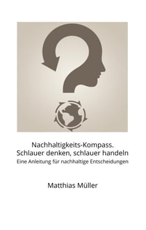 Nachhaltigkeits-Kompass. Schlauer denken, schlauer handeln - Eine Anleitung für nachhaltige Entscheidungen