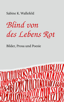 Blind von des Lebens Rot - Eine Kurzgeschichte, Gedichte und Bilder