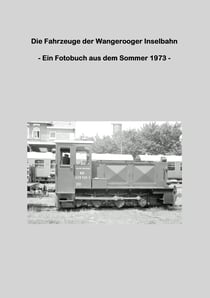 Die Fahrzeuge der Wangerooger Inselbahn - - Ein Fotobuch aus dem Sommer 1973 -