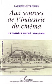 Aux sources de l'industrie du cinéma - Le modèle Pathé - 1905-1908