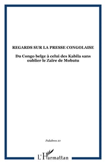 Regards sur la presse congolaise - Du Congo belge à celui des Kabila sans oublier le Zaïre de Mobutu
