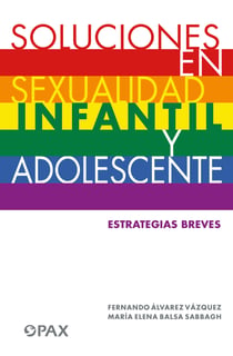 Soluciones en sexualidad infantil y adolescente - Estrategias breves para: mamás, papás, maestros, profesores, orientadores, psicólogas, terapeutas