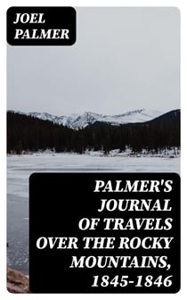 Palmer's Journal of Travels Over the Rocky Mountains, 1845-1846
