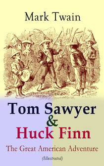 Tom Sawyer & Huck Finn – The Great American Adventure (Illustrated) - Complete 4 Novels: The Adventures of Tom Sawyer, Adventures of Huckleberry Finn, Tom Sawyer Abroad & Tom Sawyer, Detective (Including Author's Biography)