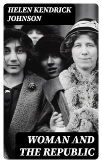 Woman and the Republic - A Survey of the Woman-Suffrage Movement in the United States and a Discussion of the Claims and Arguments of Its Foremost Advocates