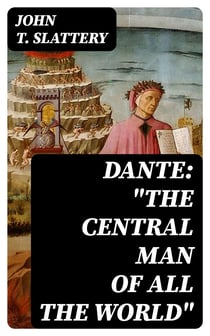 Dante: "The Central Man of All the World" - A Course of Lectures Delivered Before the Student Body of the New York State College for Teachers, Albany, 1919, 1920