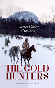 THE GOLD HUNTERS (A Western Mystery Classic) - A Dangerous Treasure Hunt and the Story of Life and Adventure in the Hudson Bay Wilds (From the Renowned Author of The Danger Trail, Kazan, The Hunted Woman and The Valley of Silent Men)