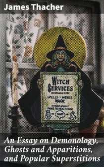 An Essay on Demonology, Ghosts and Apparitions, and Popular Superstitions - Also, an Account of the Witchcraft Delusion at Salem, in 1692