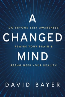 A Changed Mind - Go Beyond Self Awareness, Rewire Your Brain & Reengineer Your Reality