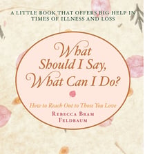 What Should I Say, What Can I Do? - How to Reach Out to Those You Love