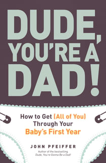 Dude, You're a Dad! - How to Get (All of You) Through Your Baby's First Year