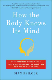 How the Body Knows Its Mind - The Surprising Power of the Physical Environment to Influence How You Think and Feel