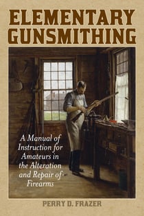 Elementary Gunsmithing - A Manual of Instruction for Amateurs in the Alteration and Repair of Firearms