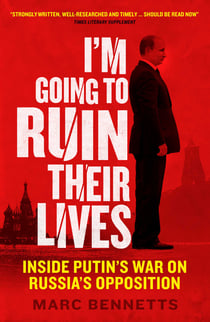 I'm Going to Ruin Their Lives - Inside Putin's War on Russia's Opposition