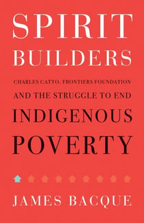 Spirit Builders - Charles Catto, Frontiers Foundation and the Struggle to End Indigenous Poverty