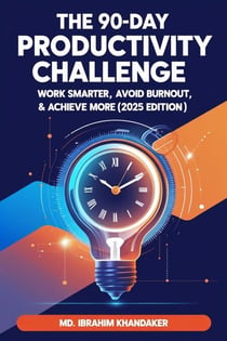 The 90-Day Productivity Challenge: Work Smarter, Avoid Burnout & Achieve More (2025 Edition)