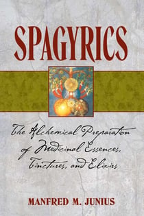 Spagyrics - The Alchemical Preparation of Medicinal Essences, Tinctures, and Elixirs