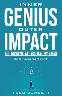Inner Genius Outer Impact: Building A Life of Holistic Wealth: The 8 Dimensions of Wealth