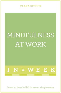 Mindfulness At Work In A Week - Learn To Be Mindful In Seven Simple Steps
