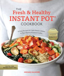 The Fresh and Healthy Instant Pot Cookbook - 75 Easy Recipes for Light Meals to Make in Your Electric Pressure Cooker