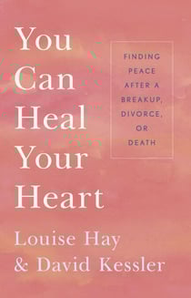 You Can Heal Your Heart - Finding Peace After a Breakup, Divorce, or Death