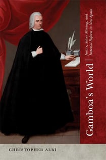 Gamboa's World - Justice, Silver Mining, and Imperial Reform in New Spain