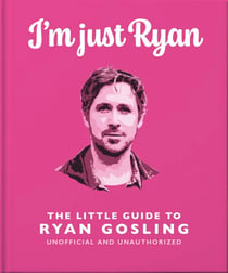 I'm Just Ryan: The Little Guide to Ryan Gosling - The Little Guide to Ryan Gosling