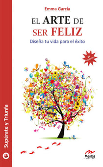 El arte de ser feliz - Diseña tu vida para el éxito