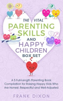 The Vital Parenting Skills and Happy Children Box Set: A 5 Full-Length Parenting Book Compilation for Raising Happy Kids Who Are Honest, Respectful and Well-Adjusted - Best Parenting Books For Becoming Good Parents, #6