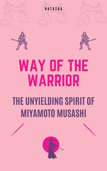 Way of the Warrior - The Unyielding Spirit of Miyamoto Musashi