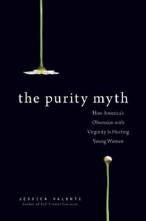 The Purity Myth - How America's Obsession with Virginity Is Hurting Young Women