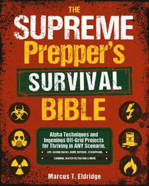 The Supreme Prepper's Survival Bible: Alpha Techniques and Ingenious Off-Grid Projects for Thriving in ANY Scenario. Life-Saving Hacks, Home Defense, Stockpiling, Canning, Water Filtration & More