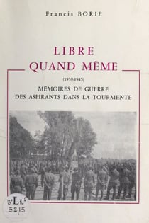 Libre quand même (1939-1945) - Mémoires de guerre, des aspirants dans la tourmente