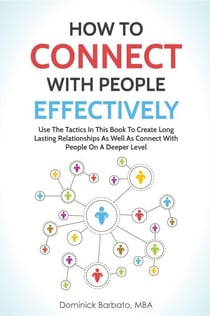 How To Connect With People Effectively - Tools & Tactics To Create Deeper & Long-Lasting Relationships