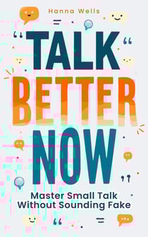 Talk Better Now: Master Small Talk Without Sounding Fake