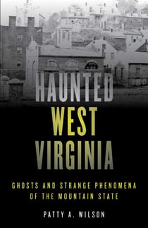 Haunted West Virginia - Ghosts and Strange Phenomena of the Mountain State