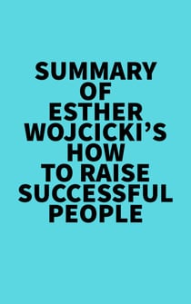 Summary of Esther Wojcicki's How To Raise Successful People