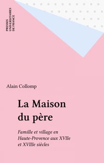 La Maison du père - Famille et village en Haute-Provence aux XVIIe et XVIIIe siècles