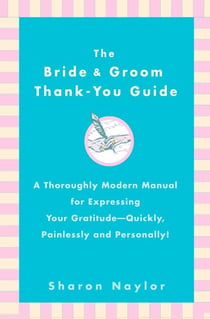 The Bride & Groom Thank-You Guide - A Thoroughly Modern Manual for Expressing Your Gratitude-Quickly, Painlessly andPersonally!