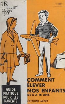 Comment élever nos enfants de six à seize ans - Guide pratique pour les parents