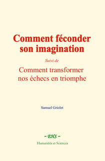 Comment féconder son imagination - suivi de: Comment transformer nos échecs en triomphe