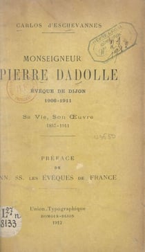 Monseigneur Pierre Dadolle, évêque de Dijon : 1906-1911 - Sa vie, son œuvre, 1857-1911