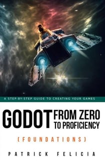 Godot from Zero to Proficiency (Foundations) - Godot from Zero to Proficiency, #1